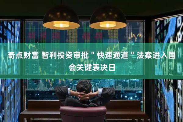 奇点财富 智利投资审批＂快速通道＂法案进入国会关键表决日