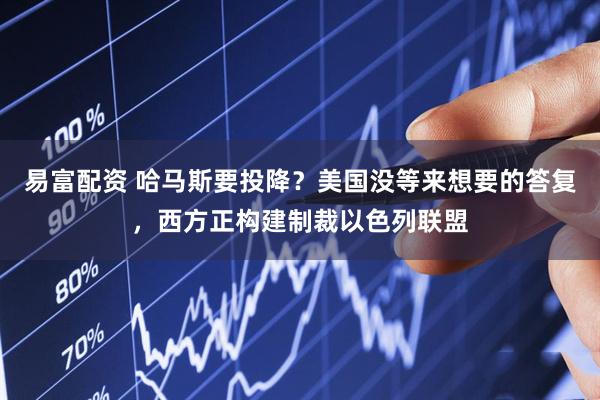 易富配资 哈马斯要投降？美国没等来想要的答复，西方正构建制裁以色列联盟