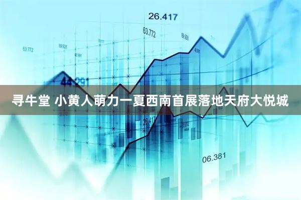 寻牛堂 小黄人萌力一夏西南首展落地天府大悦城