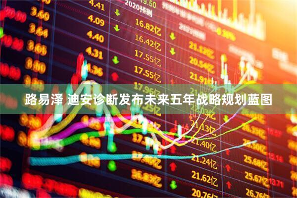 路易泽 迪安诊断发布未来五年战略规划蓝图