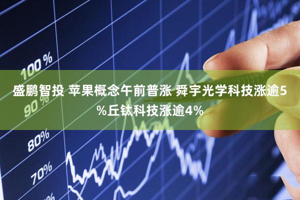 盛鹏智投 苹果概念午前普涨 舜宇光学科技涨逾5%丘钛科技涨逾4%