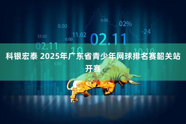 科银宏泰 2025年广东省青少年网球排名赛韶关站开赛