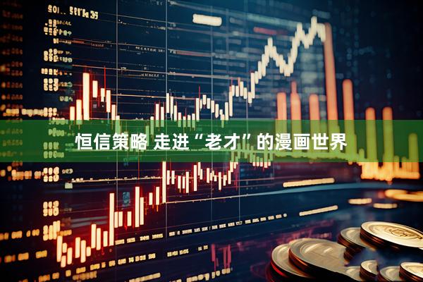 恒信策略 走进“老才”的漫画世界