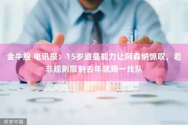 金牛股 电讯报：15岁道曼能力让阿森纳惊叹，若非规则限制去年就踢一线队