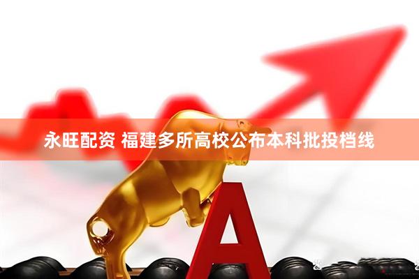 永旺配资 福建多所高校公布本科批投档线