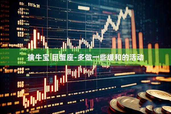 擒牛宝 巨蟹座-多做一些缓和的活动