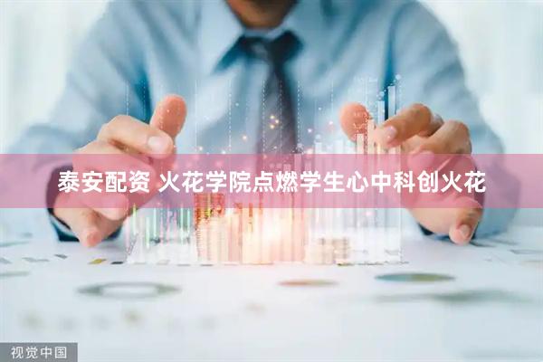 泰安配资 火花学院点燃学生心中科创火花