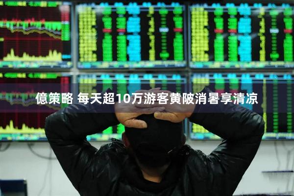億策略 每天超10万游客黄陂消暑享清凉