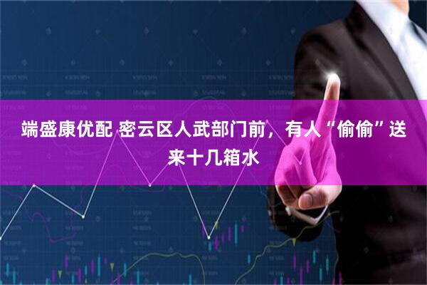 端盛康优配 密云区人武部门前，有人“偷偷”送来十几箱水