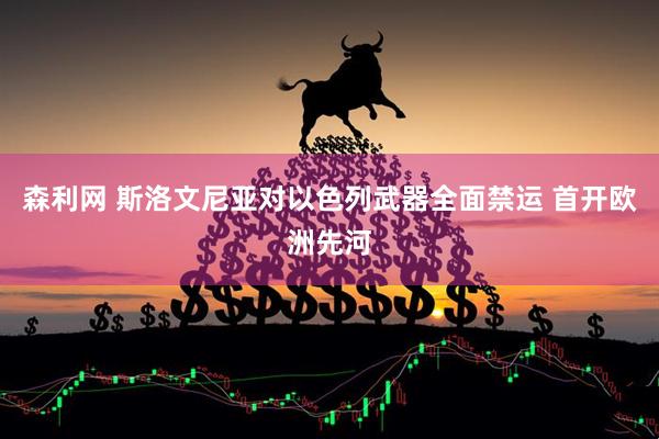 森利网 斯洛文尼亚对以色列武器全面禁运 首开欧洲先河