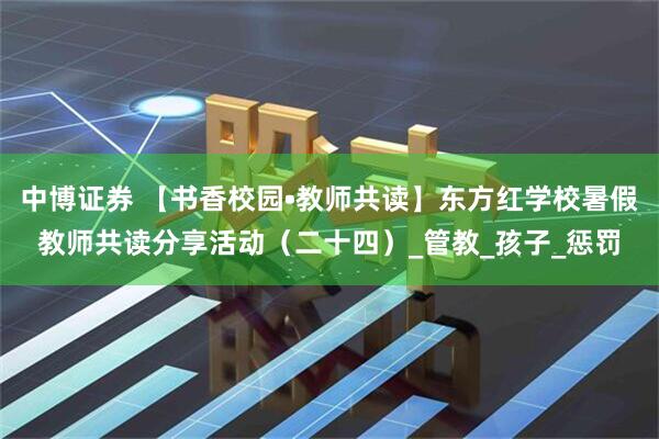 中博证券 【书香校园•教师共读】东方红学校暑假教师共读分享活动（二十四）_管教_孩子_惩罚