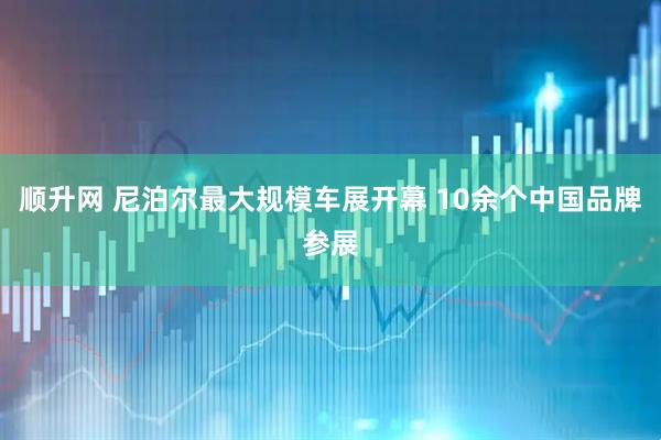 顺升网 尼泊尔最大规模车展开幕 10余个中国品牌参展