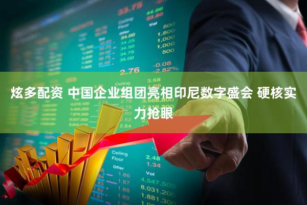 炫多配资 中国企业组团亮相印尼数字盛会 硬核实力抢眼