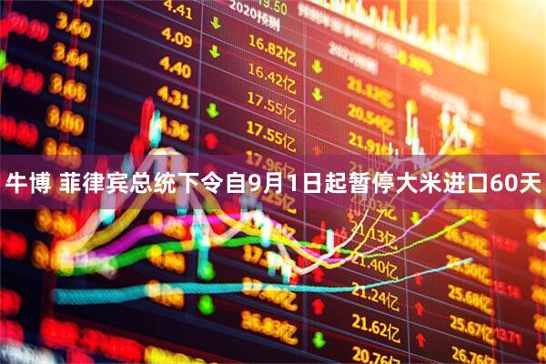 牛博 菲律宾总统下令自9月1日起暂停大米进口60天