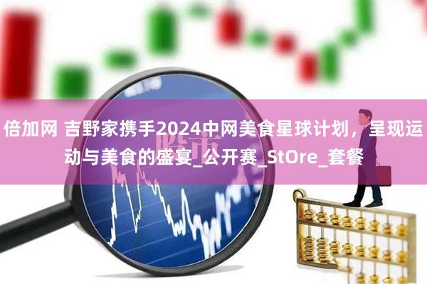 倍加网 吉野家携手2024中网美食星球计划，呈现运动与美食的盛宴_公开赛_StOre_套餐