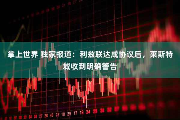 掌上世界 独家报道：利兹联达成协议后，莱斯特城收到明确警告