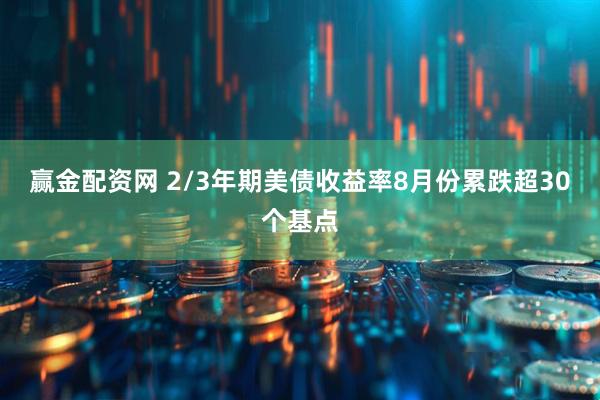 赢金配资网 2/3年期美债收益率8月份累跌超30个基点