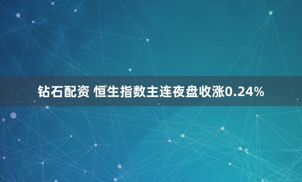 钻石配资 恒生指数主连夜盘收涨0.24%