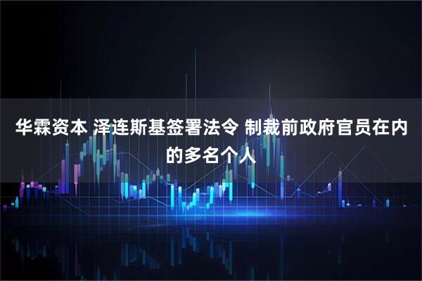 华霖资本 泽连斯基签署法令 制裁前政府官员在内的多名个人