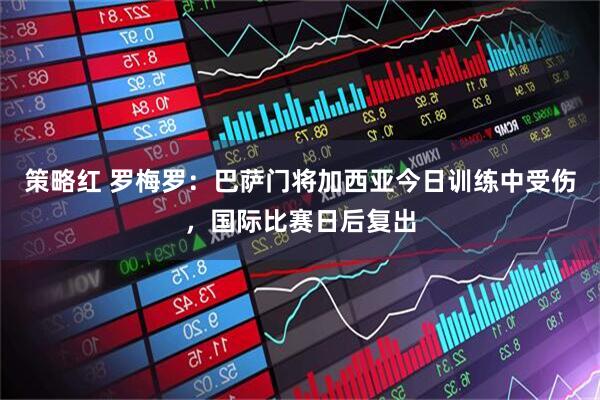 策略红 罗梅罗：巴萨门将加西亚今日训练中受伤，国际比赛日后复出