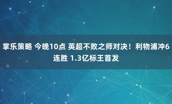 掌乐策略 今晚10点 英超不败之师对决！利物浦冲6连胜 1.3亿标王首发