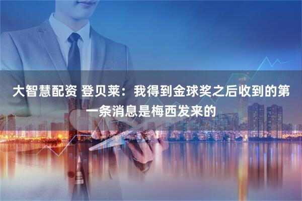 大智慧配资 登贝莱：我得到金球奖之后收到的第一条消息是梅西发来的