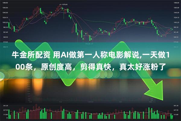 牛金所配资 用AI做第一人称电影解说,一天做100条，原创度高，剪得真快，真太好涨粉了