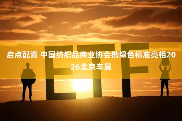 启点配资 中国纺织品商业协会携绿色标准亮相2026北京车展